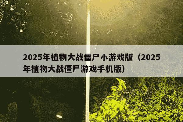2025年植物大战僵尸小游戏版(2025年植物大战僵尸游戏手机版)
