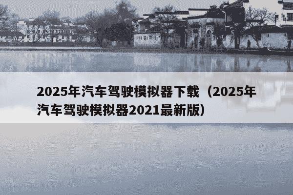 2025年汽车驾驶模拟器下载(2025年汽车驾驶模拟器2021最新版)