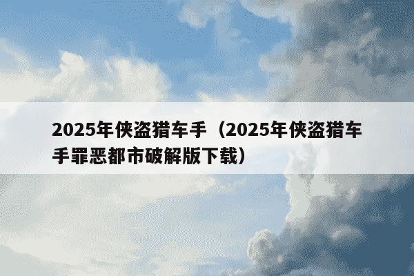 2025年侠盗猎车手(2025年侠盗猎车手罪恶都市破解版下载)