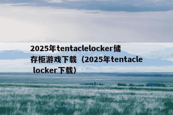2025年tentaclelocker储存柜游戏下载(2025年tentacle locker下载)