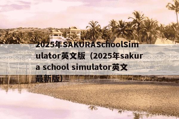 2025年SAKURASchoolSimulator英文版(2025年sakura school simulator英文最新版)