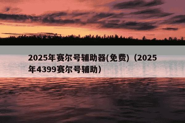 2025年赛尔号辅助器(免费)(2025年4399赛尔号辅助)