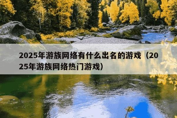 2025年游族网络有什么出名的游戏(2025年游族网络热门游戏)