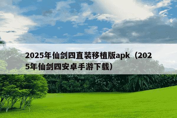 2025年仙剑四直装移植版apk(2025年仙剑四安卓手游下载)