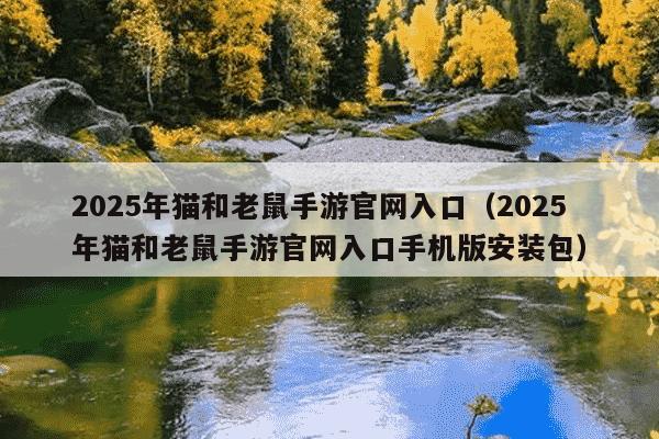 2025年猫和老鼠手游官网入口（2025年猫和老鼠手游官网入口手机版安装包）