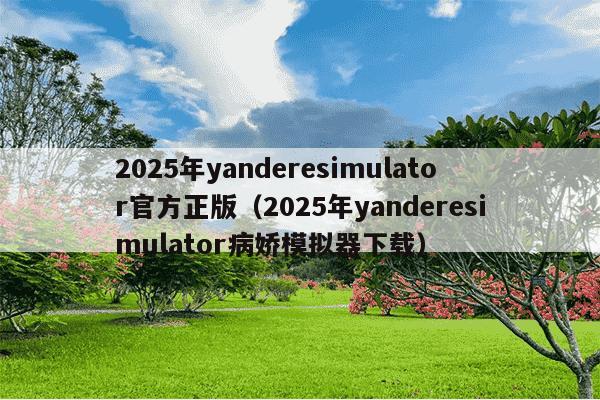 2025年yanderesimulator官方正版(2025年yanderesimulator病娇模拟器下载)