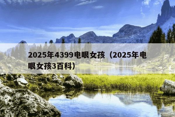 2025年4399电眼女孩(2025年电眼女孩3百科)