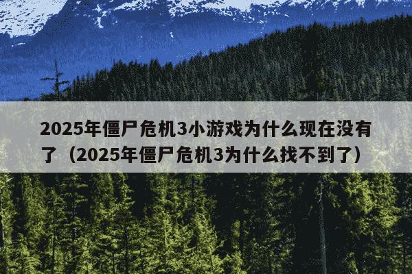 2025年僵尸危机3小游戏为什么现在没有了(2025年僵尸危机3为什么找不到了)