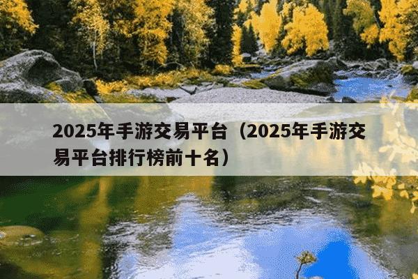 2025年手游交易平台(2025年手游交易平台排行榜前十名)