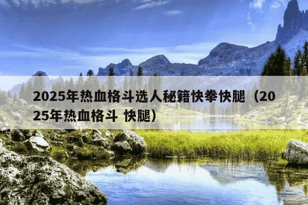 2025年热血格斗选人秘籍快拳快腿(2025年热血格斗 快腿)