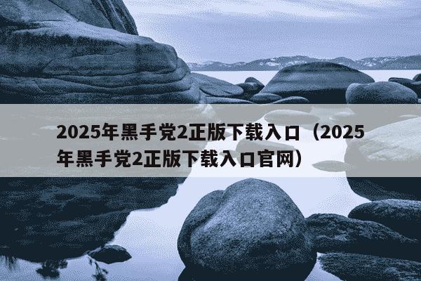 2025年黑手党2正版下载入口(2025年黑手党2正版下载入口官网)