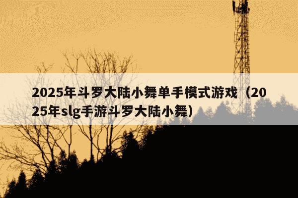 2025年斗罗大陆小舞单手模式游戏(2025年slg手游斗罗大陆小舞)