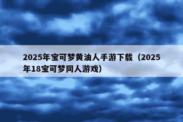 2025年宝可梦黄油人手游下载（2025年18宝可梦同人游戏）