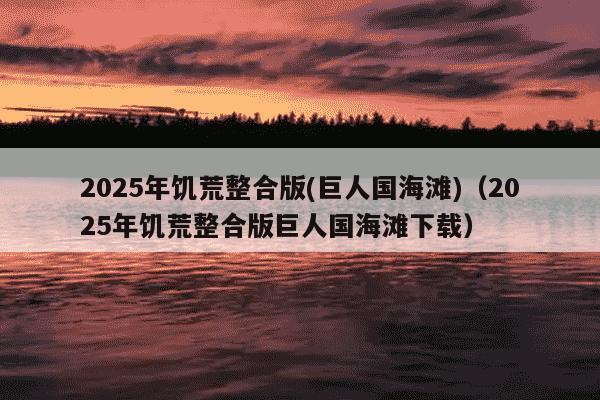 2025年饥荒整合版(巨人国海滩)(2025年饥荒整合版巨人国海滩下载)