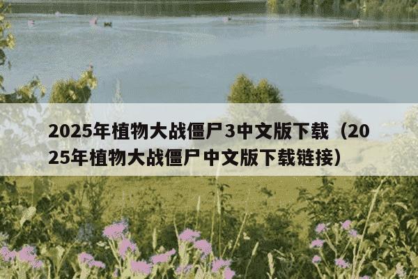 2025年植物大战僵尸3中文版下载(2025年植物大战僵尸中文版下载链接)