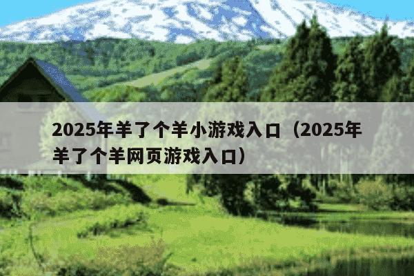 2025年羊了个羊小游戏入口(2025年羊了个羊网页游戏入口)