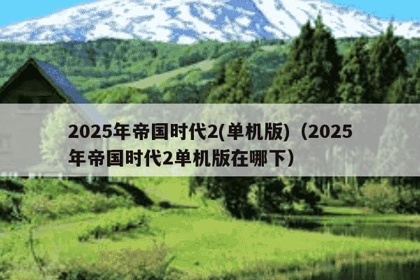 2025年帝国时代2(单机版)(2025年帝国时代2单机版在哪下)