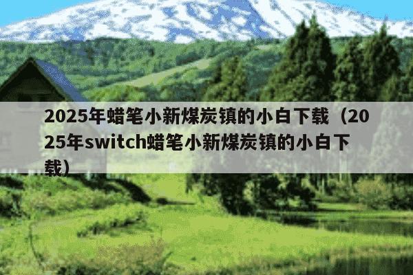 2025年蜡笔小新煤炭镇的小白下载(2025年switch蜡笔小新煤炭镇的小白下载)