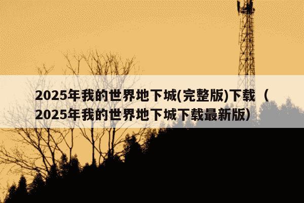 2025年我的世界地下城(完整版)下载(2025年我的世界地下城下载最新版)