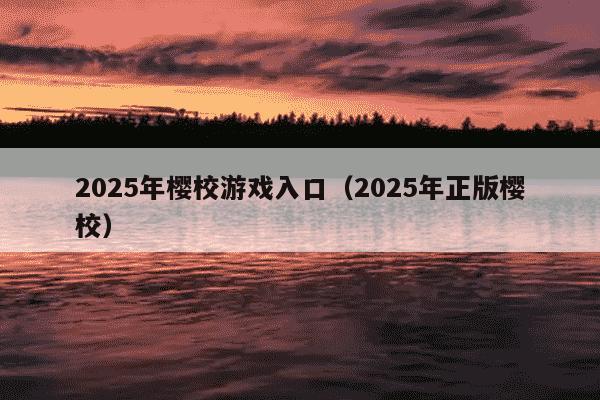 2025年樱校游戏入口(2025年正版樱校)