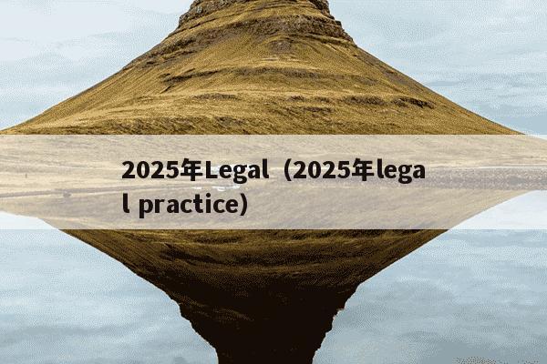 2025年Legal(2025年legal practice)