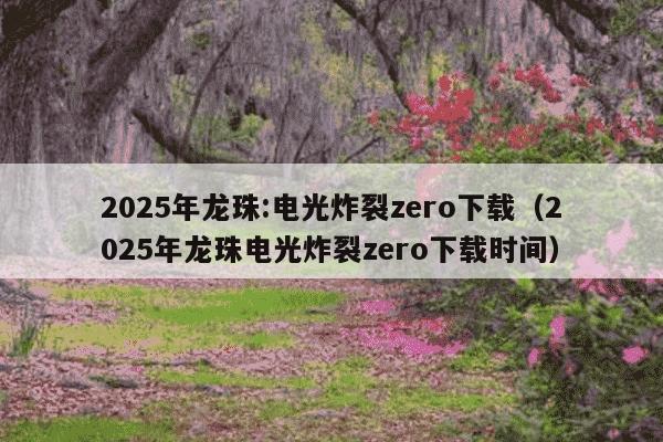 2025年龙珠:电光炸裂zero下载(2025年龙珠电光炸裂zero下载时间)