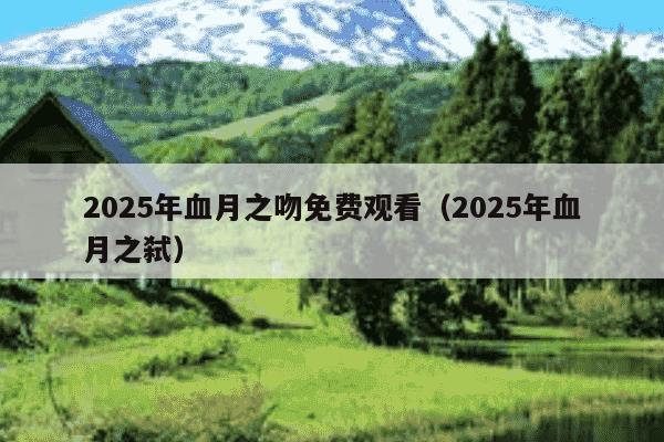 2025年血月之吻免费观看(2025年血月之弑)