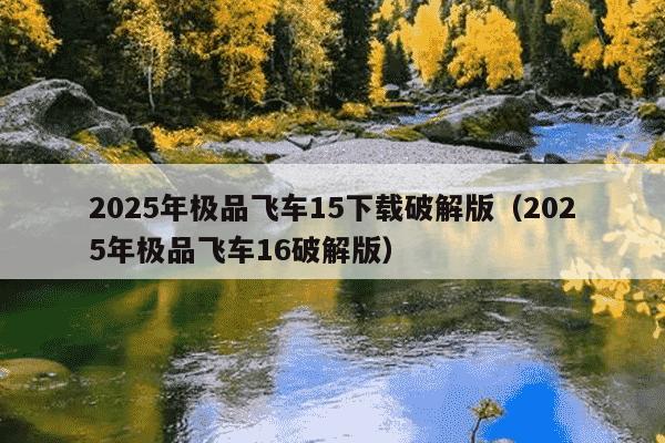 2025年极品飞车15下载破解版(2025年极品飞车16破解版)