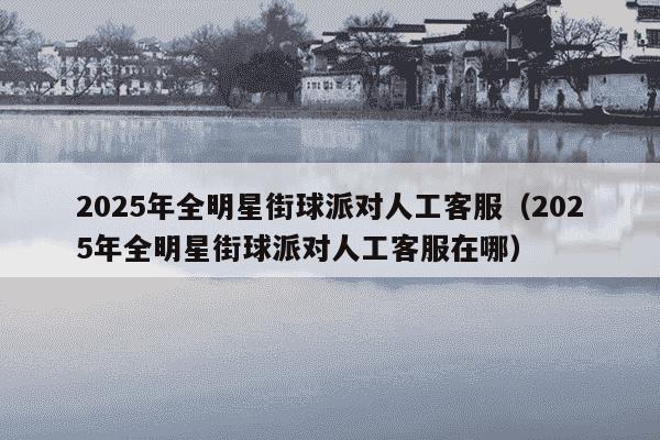 2025年全明星街球派对人工客服(2025年全明星街球派对人工客服在哪)