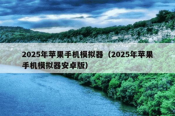 2025年苹果手机模拟器(2025年苹果手机模拟器安卓版)