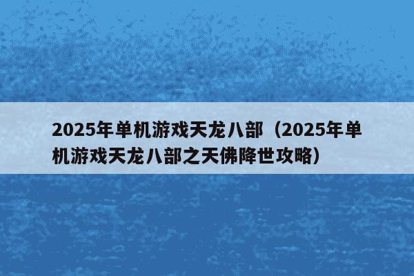 2025年单机游戏天龙八部（2025年单机游戏天龙八部之天佛降世攻略）