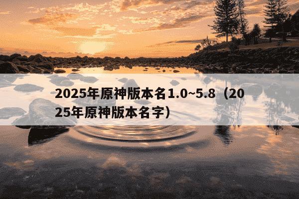 2025年原神版本名1.0~5.8(2025年原神版本名字)