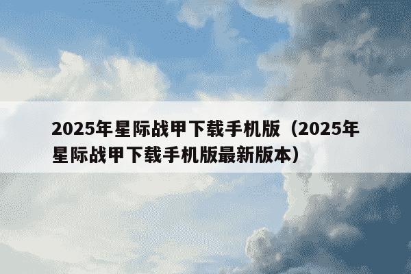 2025年星际战甲下载手机版(2025年星际战甲下载手机版最新版本)