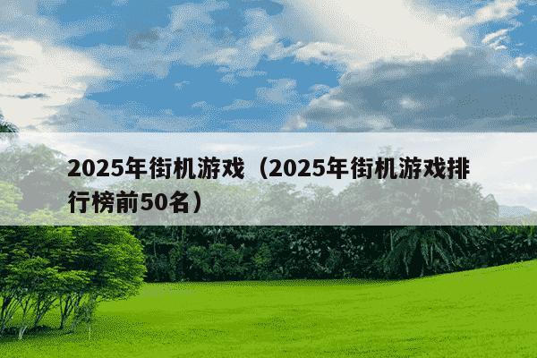 2025年街机游戏（2025年街机游戏排行榜前50名）