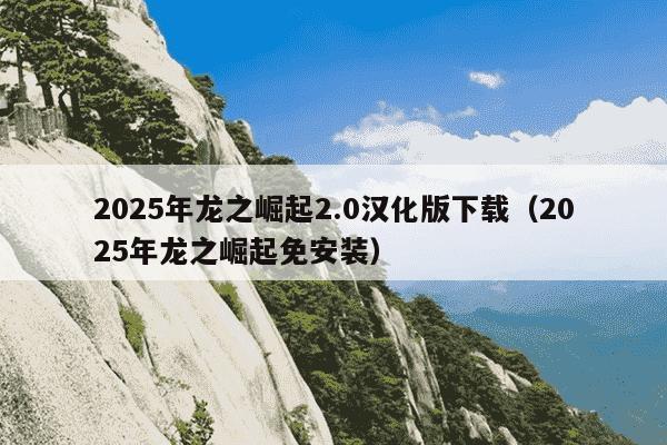 2025年龙之崛起2.0汉化版下载（2025年龙之崛起免安装）