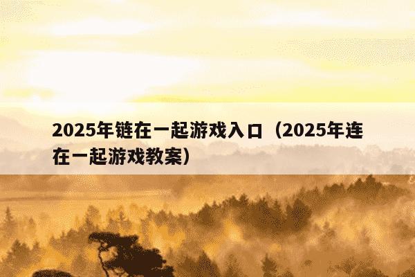 2025年链在一起游戏入口（2025年连在一起游戏教案）
