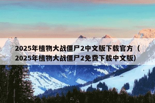 2025年植物大战僵尸2中文版下载官方(2025年植物大战僵尸2免费下载中文版)
