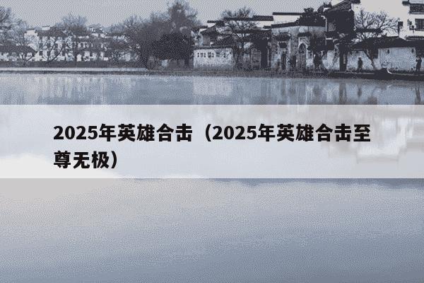 2025年英雄合击(2025年英雄合击至尊无极)