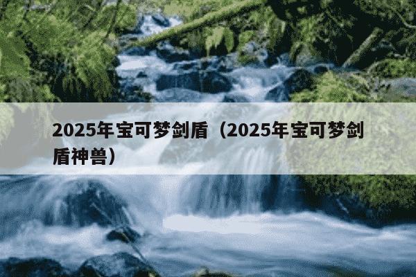 2025年宝可梦剑盾(2025年宝可梦剑盾神兽)