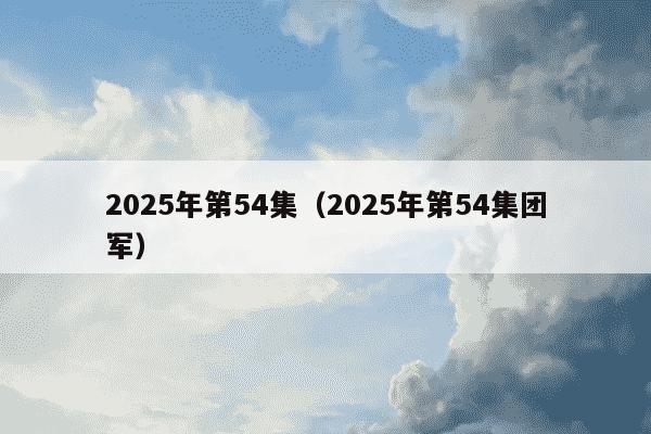 2025年第54集（2025年第54集团军）