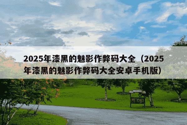 2025年漆黑的魅影作弊码大全（2025年漆黑的魅影作弊码大全安卓手机版）