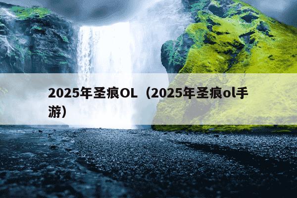 2025年圣痕OL（2025年圣痕ol手游）