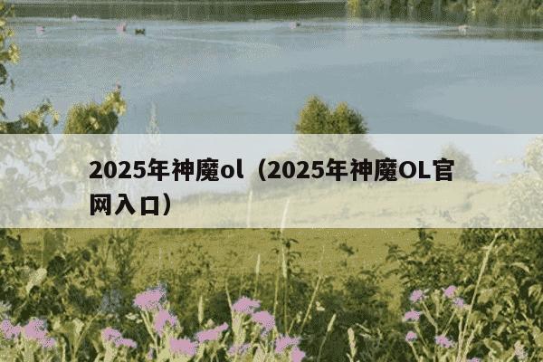 2025年神魔ol(2025年神魔OL官网入口)