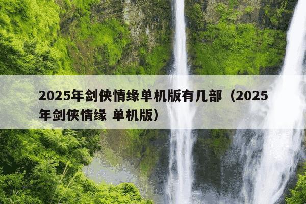 2025年剑侠情缘单机版有几部（2025年剑侠情缘 单机版）