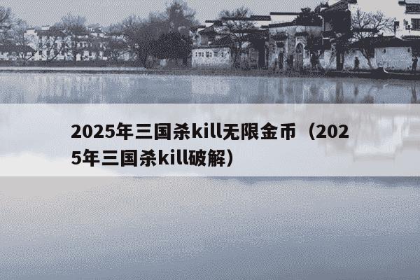 2025年三国杀kill无限金币(2025年三国杀kill破解)