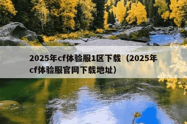 2025年cf体验服1区下载(2025年cf体验服官网下载地址)