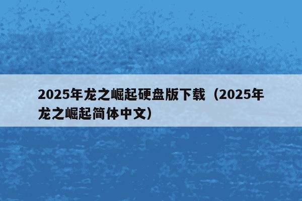 2025年龙之崛起硬盘版下载(2025年龙之崛起简体中文)