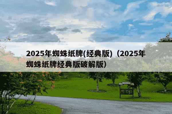 2025年蜘蛛纸牌(经典版)(2025年蜘蛛纸牌经典版破解版)