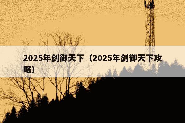 2025年剑御天下（2025年剑御天下攻略）
