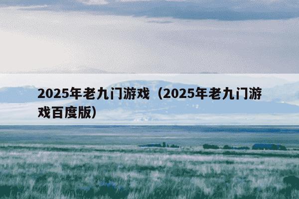 2025年老九门游戏（2025年老九门游戏百度版）